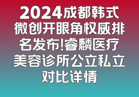 2024成都韩式微创开眼角权威排名发布！睿麟医疗美容诊所公立私立对比详情