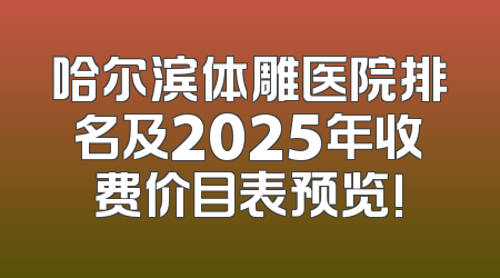 哈尔滨体雕医院排名及2025年收费价目表预览!