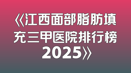 《江西面部脂肪填充三甲医院排行榜 2025》