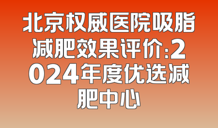 北京权威医院吸脂减肥效果评价：2024年度优选减肥中心