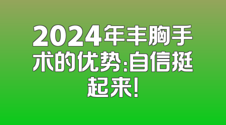 2024年丰胸手术的优势：自信挺起来！