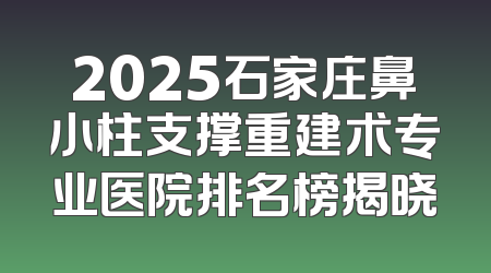2025石家庄鼻小柱支撑重建术专业医院排名榜揭晓