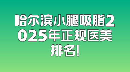 哈尔滨小腿吸脂2025年正规医美排名!