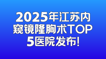 2025年江苏内窥镜隆胸术TOP5医院发布！