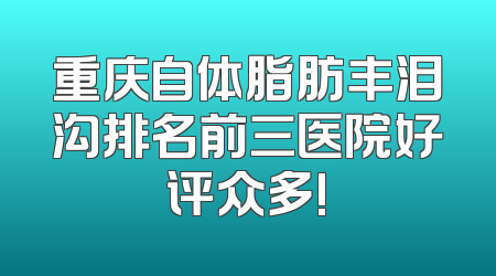 重庆自体脂肪丰泪沟排名前三医院好评众多!