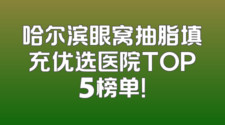 哈尔滨眼窝抽脂填充优选医院TOP5榜单！