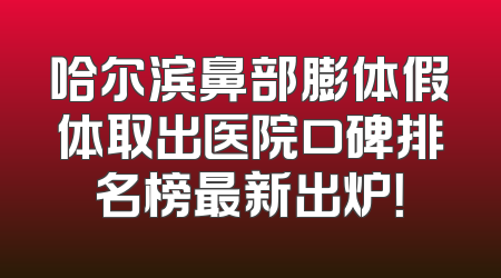 哈尔滨鼻部膨体假体取出医院口碑排名榜最新出炉！