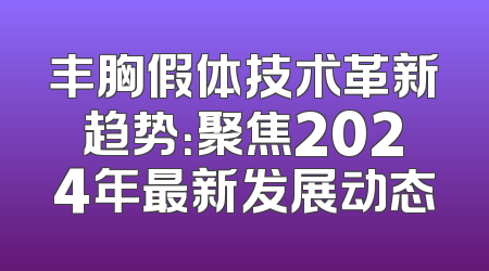 丰胸假体技术革新趋势：聚焦2024年最新发展动态