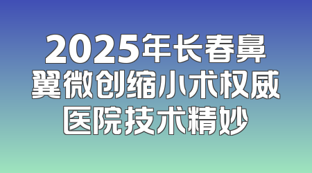 2025年长春鼻翼微创缩小术权威医院技术精妙