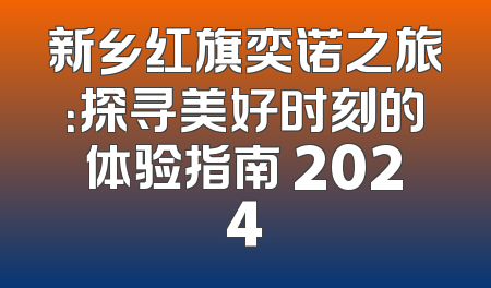 新乡红旗奕诺之旅：探寻美好时刻的体验指南 2024
