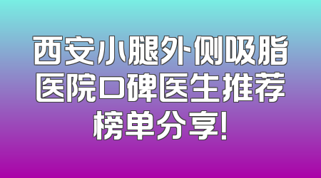 西安小腿外侧吸脂医院口碑医生推荐榜单分享！