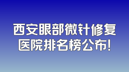 西安眼部微针修复医院排名榜公布！