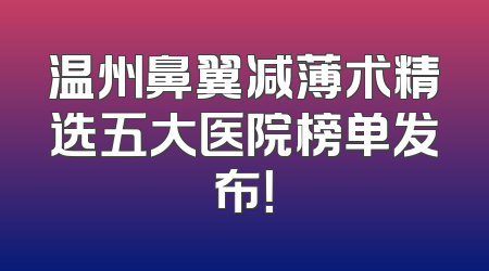 温州鼻翼减薄术精选五大医院榜单发布！