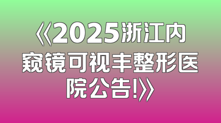 《2025浙江内窥镜可视丰整形医院公告！》