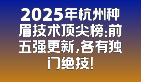 2025年杭州种眉技术顶尖榜：前五强更新，各有独门绝技！