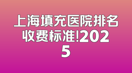 上海填充医院排名收费标准！2025