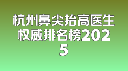 杭州鼻尖抬高医生权威排名榜2025