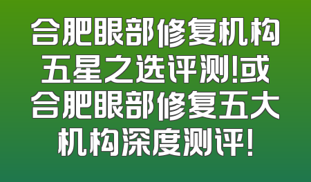 合肥眼部修复机构五星之选评测！或合肥眼部修复五大机构深度测评！