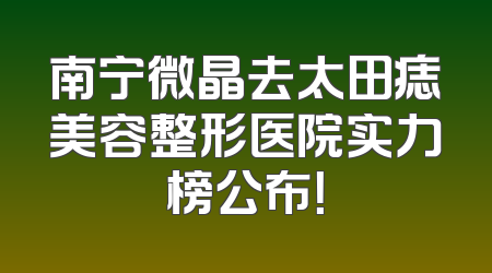 南宁微晶去太田痣美容整形医院实力榜公布！