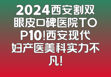 2024西安割双眼皮口碑医院TOP10！西安现代妇产医美科实力不凡！