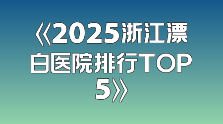 《2025浙江漂白医院排行TOP5》