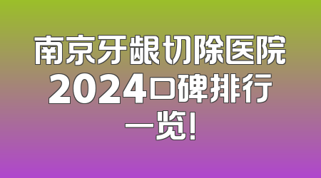 南京牙龈切除医院2024口碑排行一览!