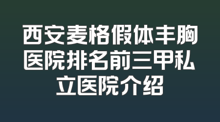 西安麦格假体丰胸医院排名前三甲私立医院介绍