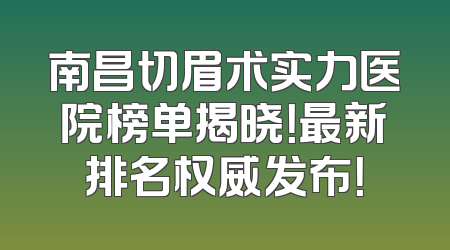 南昌切眉术实力医院榜单揭晓！最新排名权威发布！