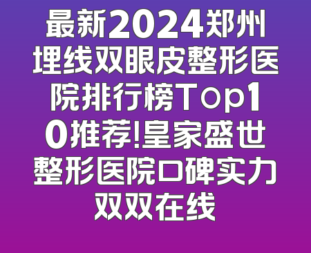 最新2024郑州埋线双眼皮整形医院排行榜Top10推荐！皇家盛世整形医院口碑实力双双在线