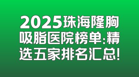 2025珠海隆胸吸脂医院榜单：精选五家排名汇总！