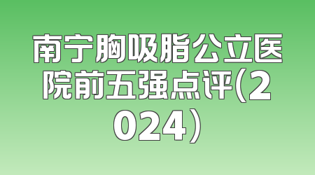 南宁胸吸脂公立医院前五强点评（2024）