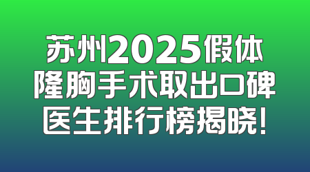 苏州2025假体隆胸手术取出口碑医生排行榜揭晓！