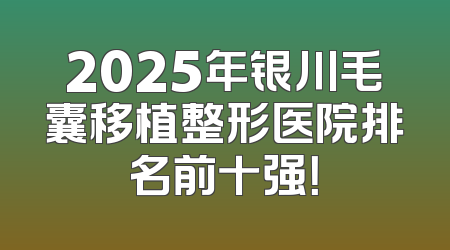 2025年银川毛囊移植整形医院排名前十强！