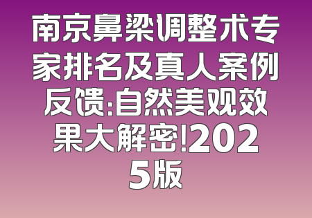 南京鼻梁调整术专家排名及真人案例反馈：自然美观效果大解密！2025版