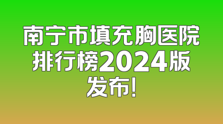 南宁市填充胸医院排行榜2024版发布！
