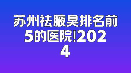 苏州祛腋臭排名前5的医院!2024