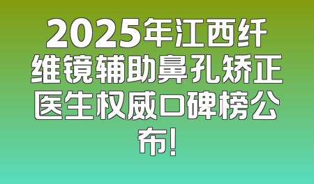 2025年江西纤维镜辅助鼻孔矫正医生权威口碑榜公布！