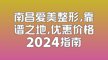 南昌爱美整形，靠谱之地，优惠价格2024指南