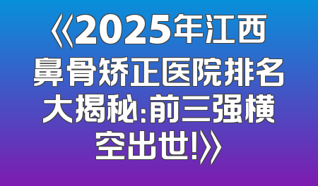 《2025年江西鼻骨矫正医院排名大揭秘：前三强横空出世！》