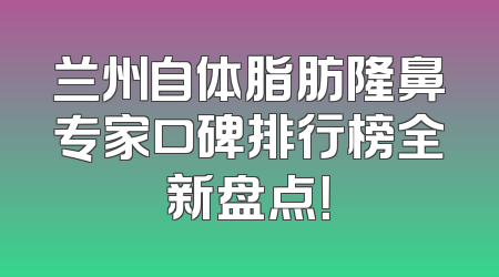 兰州自体脂肪隆鼻专家口碑排行榜全新盘点！