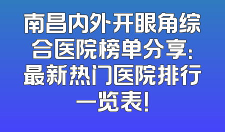 南昌内外开眼角综合医院榜单分享：最新热门医院排行一览表！