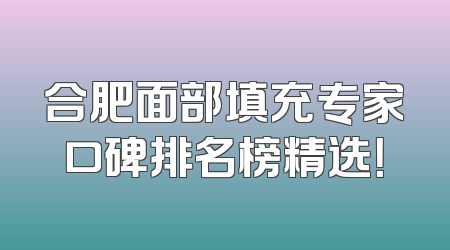合肥面部填充专家口碑排名榜精选！
