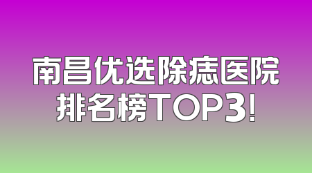 南昌优选除痣医院排名榜TOP3！