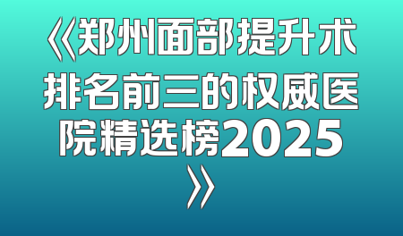 《郑州面部提升术排名前三的权威医院精选榜2025》