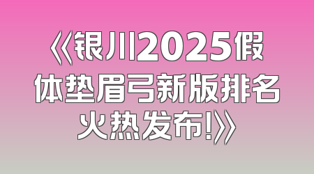 《银川2025假体垫眉弓新版排名火热发布！》