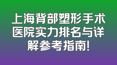 上海背部塑形手术医院实力排名与详解参考指南！