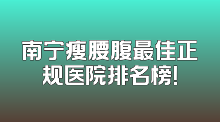 南宁瘦腰腹最佳正规医院排名榜！