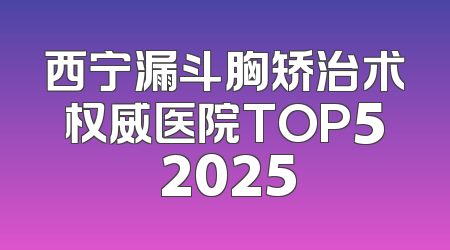 西宁漏斗胸矫治术权威医院TOP5 2025