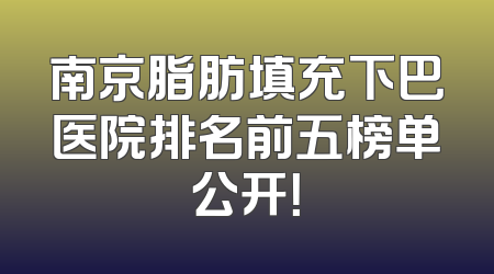 南京脂肪填充下巴医院排名前五榜单公开！