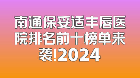 南通保妥适丰唇医院排名前十榜单来袭!2024